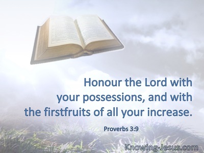 Honour the Lord with your possessions, and with the firstfruits of all your increase.